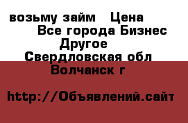 возьму займ › Цена ­ 200 000 - Все города Бизнес » Другое   . Свердловская обл.,Волчанск г.